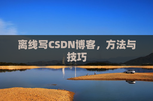 离线写CSDN博客，方法与技巧